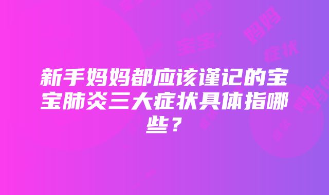 新手妈妈都应该谨记的宝宝肺炎三大症状具体指哪些？