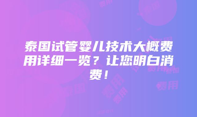 泰国试管婴儿技术大概费用详细一览？让您明白消费！