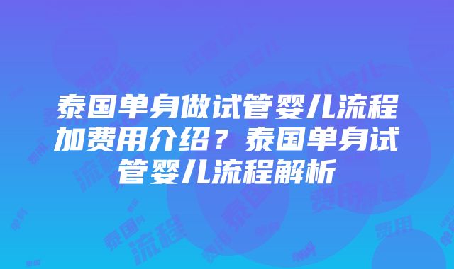 泰国单身做试管婴儿流程加费用介绍？泰国单身试管婴儿流程解析