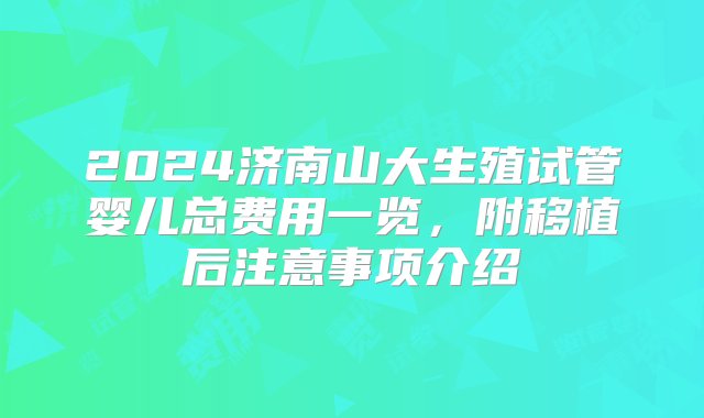 2024济南山大生殖试管婴儿总费用一览，附移植后注意事项介绍