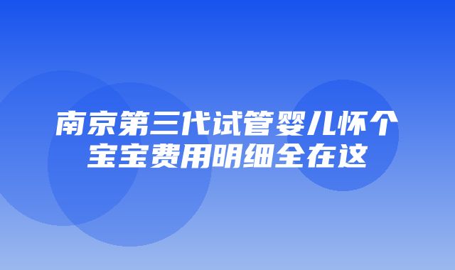 南京第三代试管婴儿怀个宝宝费用明细全在这