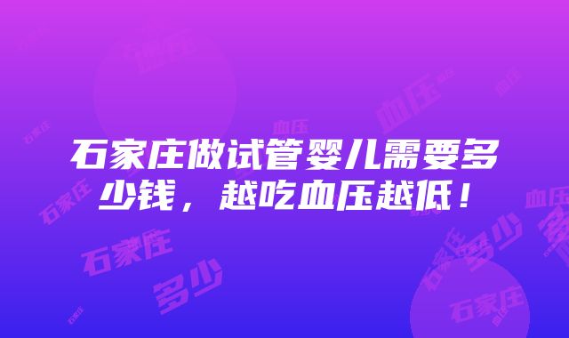 石家庄做试管婴儿需要多少钱，越吃血压越低！