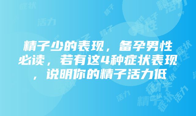 精子少的表现，备孕男性必读，若有这4种症状表现，说明你的精子活力低