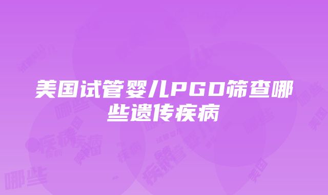 美国试管婴儿PGD筛查哪些遗传疾病