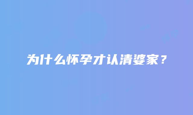 为什么怀孕才认清婆家？