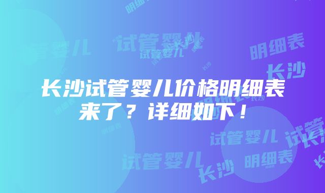 长沙试管婴儿价格明细表来了？详细如下！