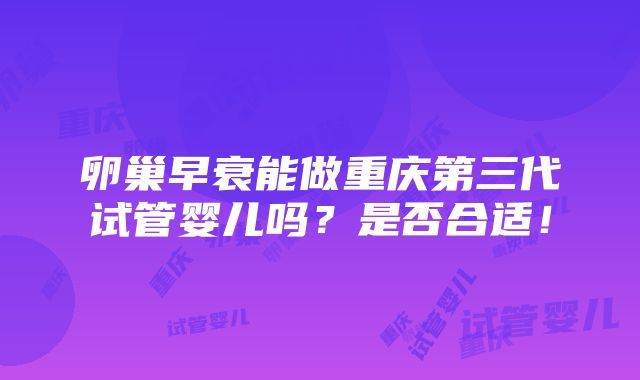 卵巢早衰能做重庆第三代试管婴儿吗？是否合适！