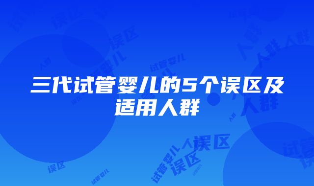 三代试管婴儿的5个误区及适用人群