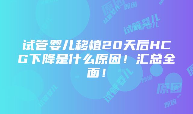 试管婴儿移植20天后HCG下降是什么原因！汇总全面！