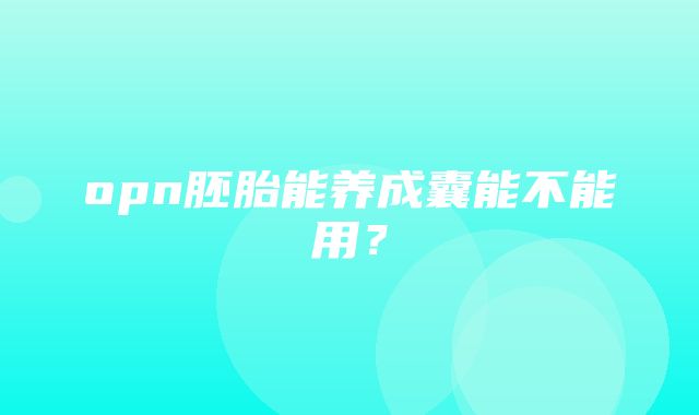 opn胚胎能养成囊能不能用？