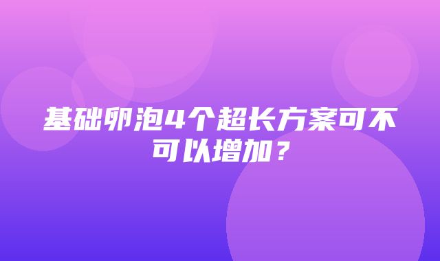 基础卵泡4个超长方案可不可以增加？