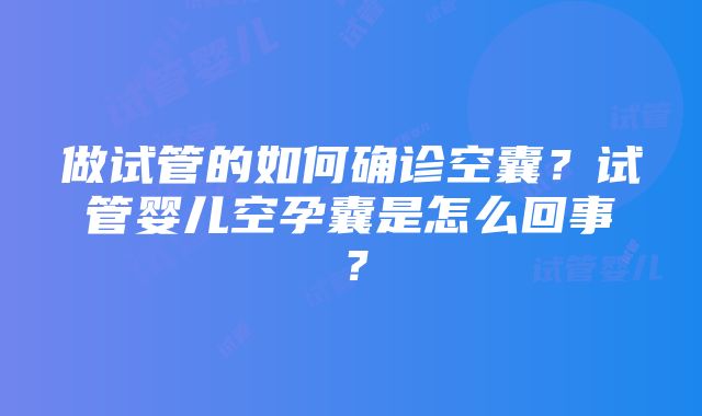 做试管的如何确诊空囊？试管婴儿空孕囊是怎么回事？