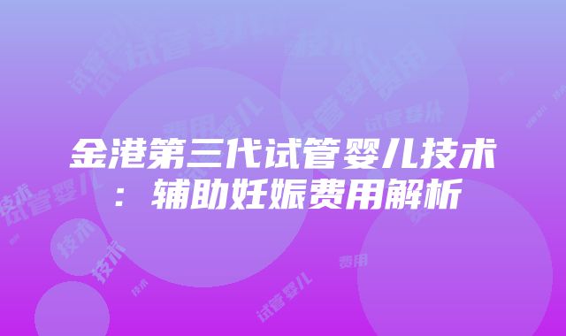 金港第三代试管婴儿技术：辅助妊娠费用解析