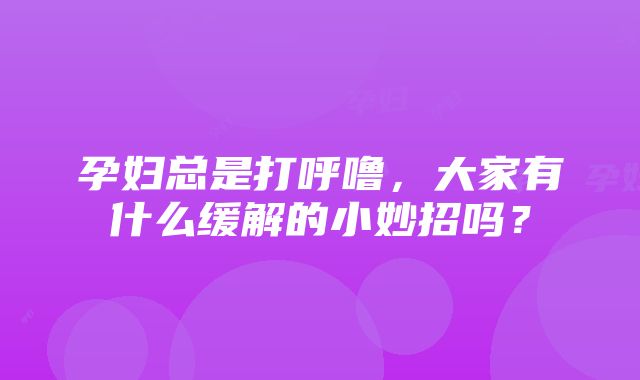 孕妇总是打呼噜，大家有什么缓解的小妙招吗？