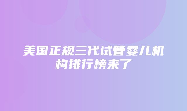 美国正规三代试管婴儿机构排行榜来了