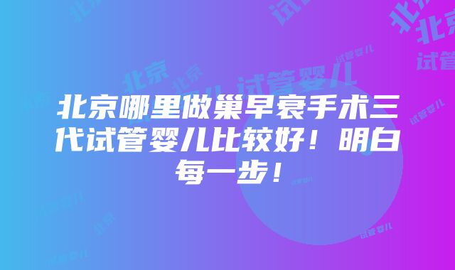 北京哪里做巢早衰手术三代试管婴儿比较好！明白每一步！