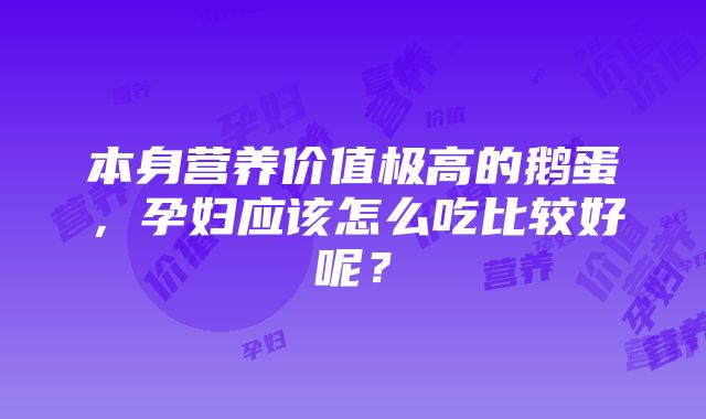 本身营养价值极高的鹅蛋，孕妇应该怎么吃比较好呢？