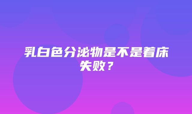 乳白色分泌物是不是着床失败？