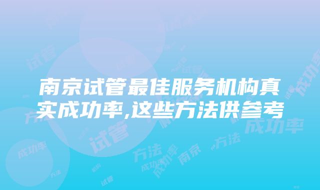 南京试管最佳服务机构真实成功率,这些方法供参考