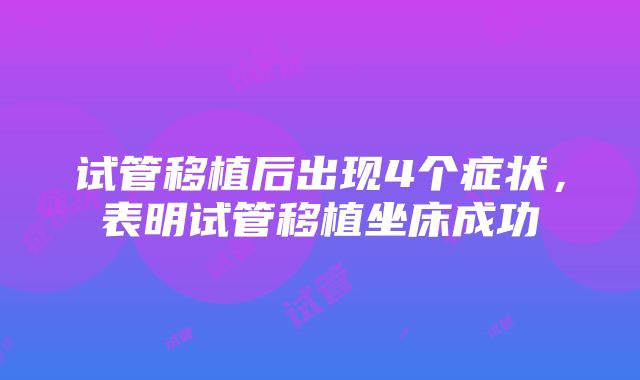 试管移植后出现4个症状，表明试管移植坐床成功