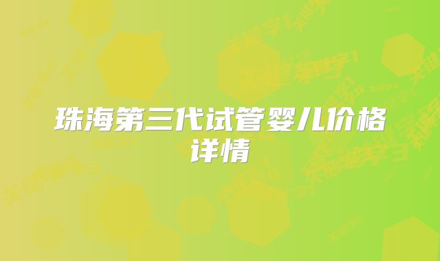 珠海第三代试管婴儿价格详情