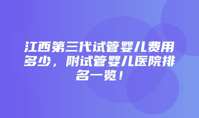 江西第三代试管婴儿费用多少，附试管婴儿医院排名一览！