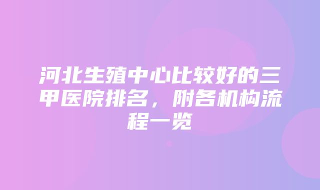 河北生殖中心比较好的三甲医院排名，附各机构流程一览