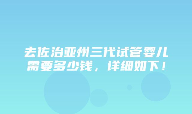 去佐治亚州三代试管婴儿需要多少钱，详细如下！