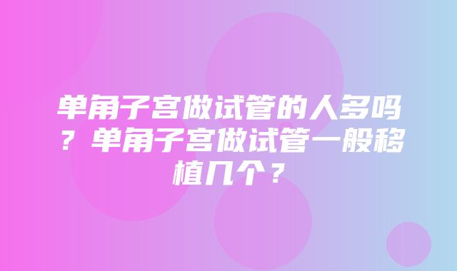 单角子宫做试管的人多吗？单角子宫做试管一般移植几个？