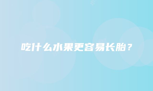 吃什么水果更容易长胎？