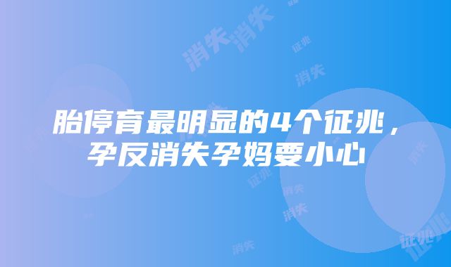 胎停育最明显的4个征兆，孕反消失孕妈要小心