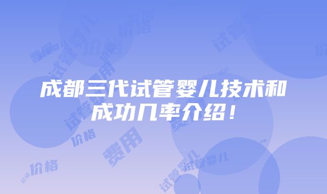 成都三代试管婴儿技术和成功几率介绍！