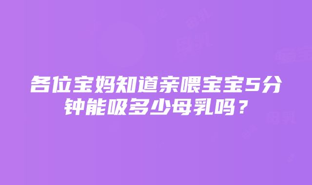 各位宝妈知道亲喂宝宝5分钟能吸多少母乳吗？