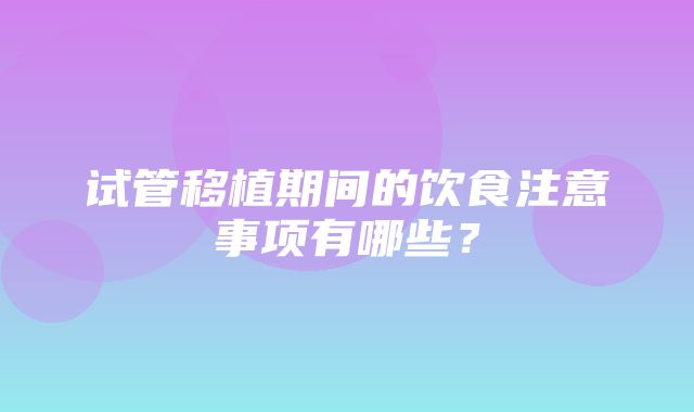 试管移植期间的饮食注意事项有哪些？