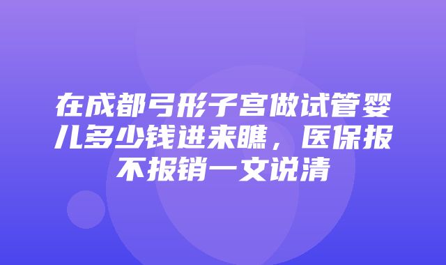 在成都弓形子宫做试管婴儿多少钱进来瞧，医保报不报销一文说清