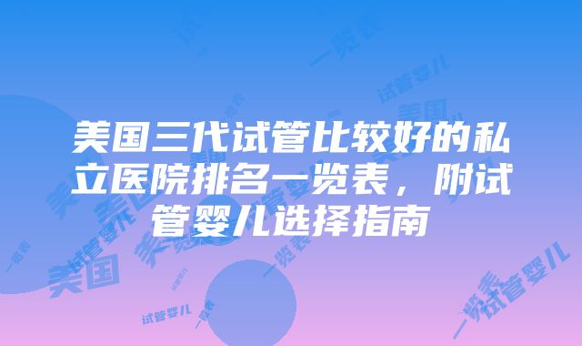 美国三代试管比较好的私立医院排名一览表，附试管婴儿选择指南