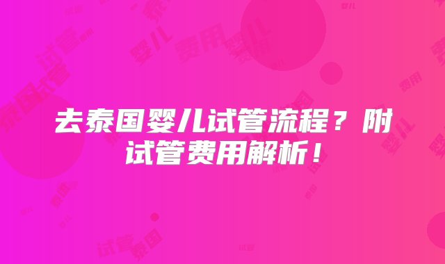 去泰国婴儿试管流程？附试管费用解析！