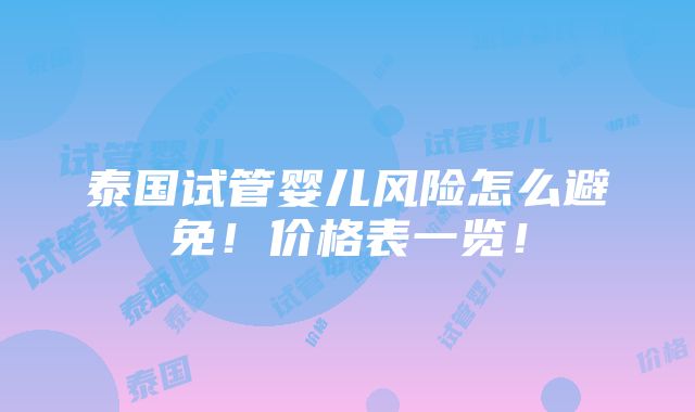 泰国试管婴儿风险怎么避免！价格表一览！