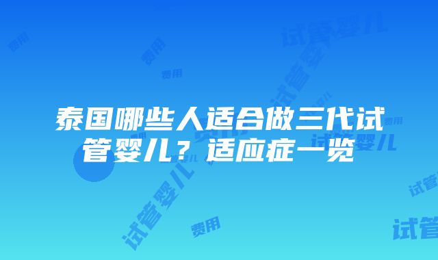 泰国哪些人适合做三代试管婴儿？适应症一览