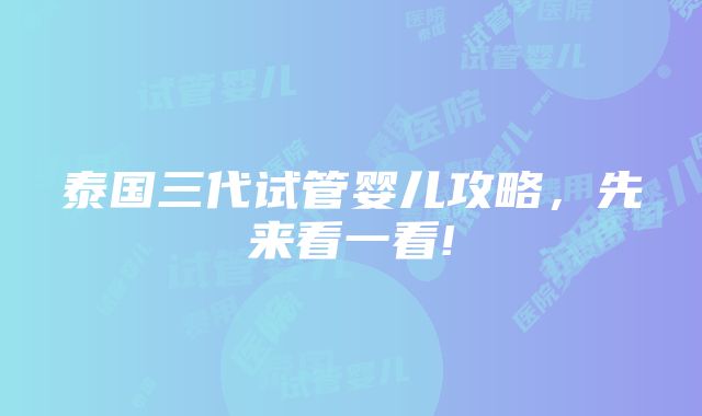 泰国三代试管婴儿攻略，先来看一看!