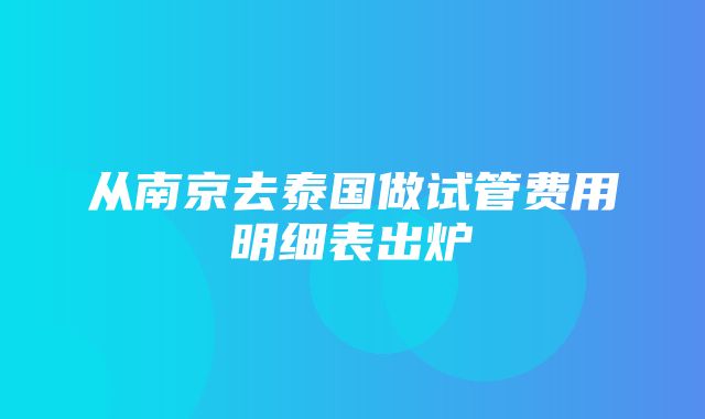 从南京去泰国做试管费用明细表出炉