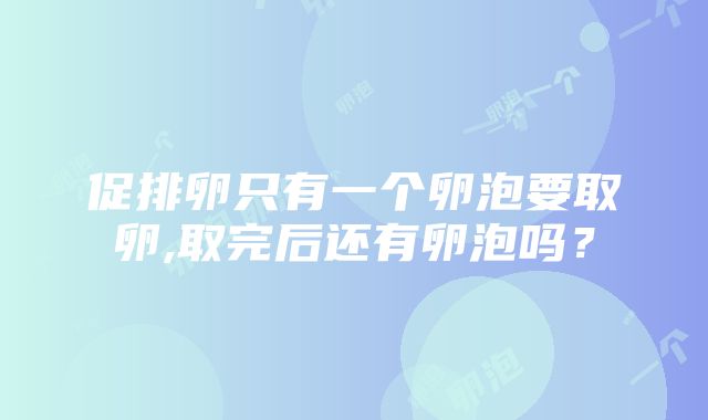 促排卵只有一个卵泡要取卵,取完后还有卵泡吗？