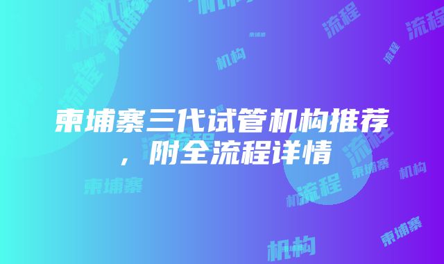 柬埔寨三代试管机构推荐，附全流程详情