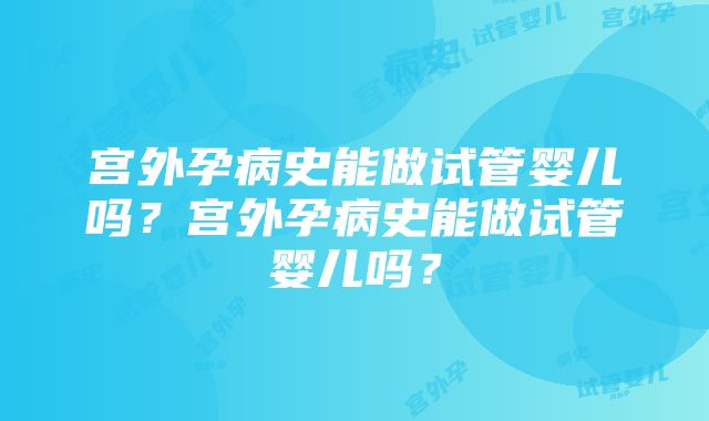 宫外孕病史能做试管婴儿吗？宫外孕病史能做试管婴儿吗？