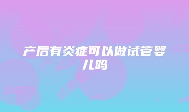 产后有炎症可以做试管婴儿吗