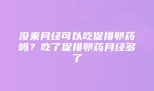 没来月经可以吃促排卵药吗？吃了促排卵药月经多了