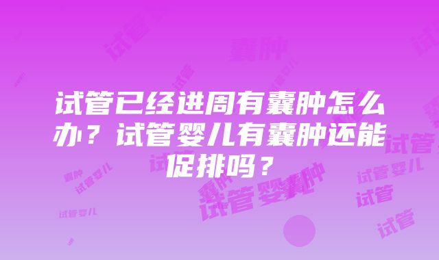 试管已经进周有囊肿怎么办？试管婴儿有囊肿还能促排吗？