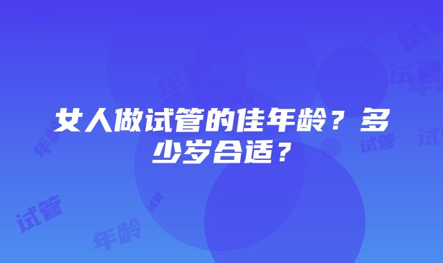 女人做试管的佳年龄？多少岁合适？