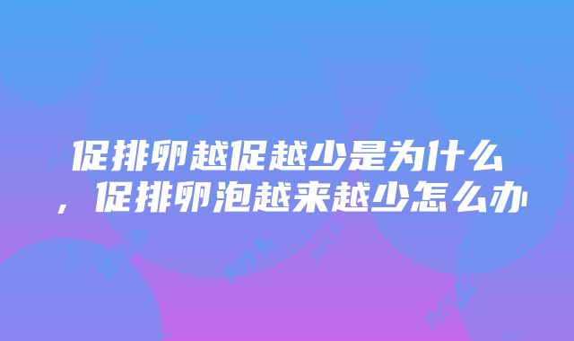 促排卵越促越少是为什么，促排卵泡越来越少怎么办