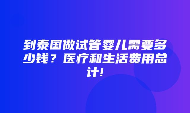 到泰国做试管婴儿需要多少钱？医疗和生活费用总计!